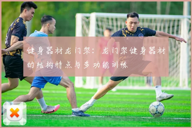 健身器材龙门架：龙门架健身器材的结构特点与多功能训练