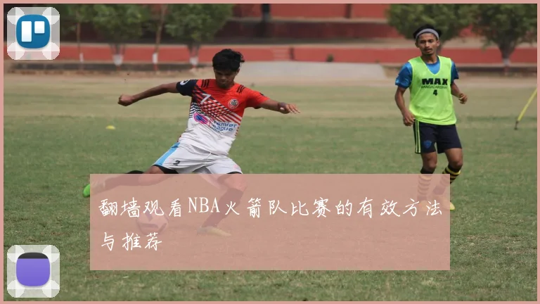 翻墙观看NBA火箭队比赛的有效方法与推荐