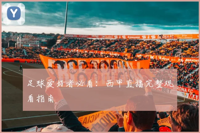 足球爱好者必看：西甲直播完整观看指南