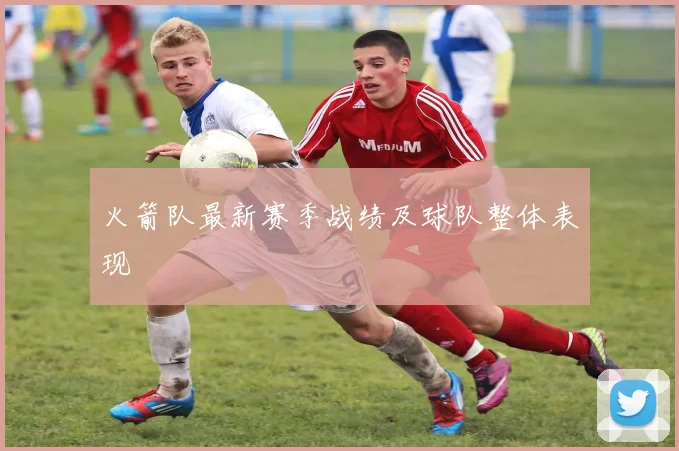 火箭队最新赛季战绩及球队整体表现