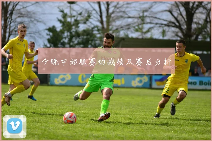今晚中超联赛的战绩及赛后分析
