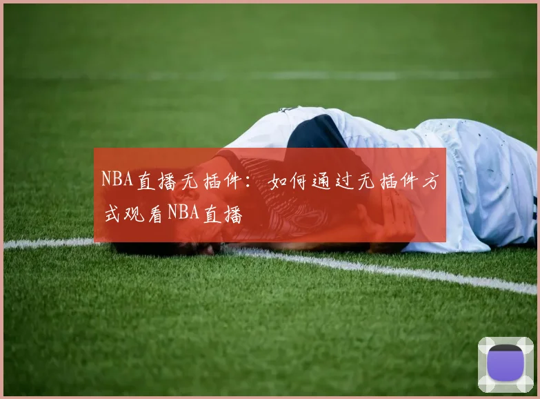 NBA直播无插件：如何通过无插件方式观看NBA直播