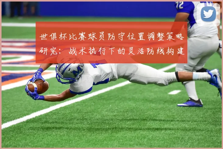 世俱杯比赛球员防守位置调整策略研究：战术执行下的灵活防线构建