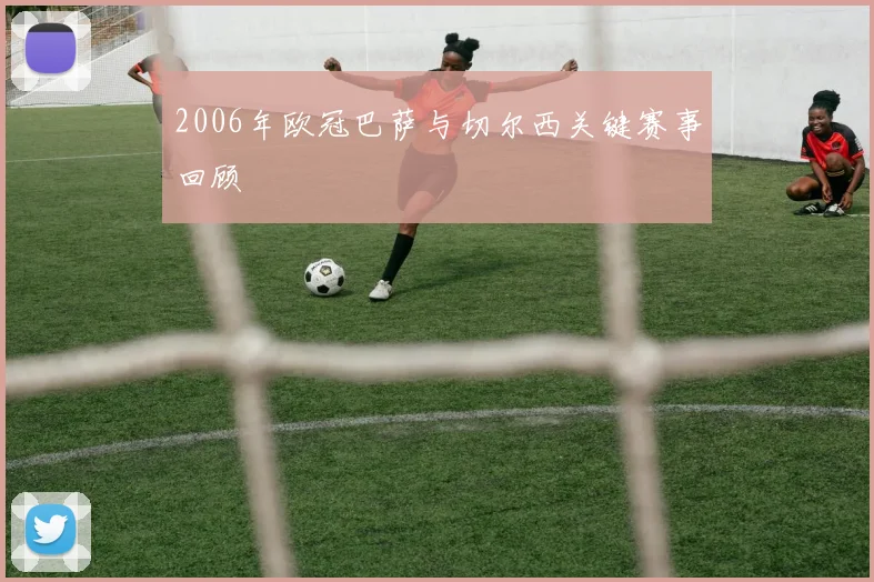 2006年欧冠巴萨与切尔西关键赛事回顾