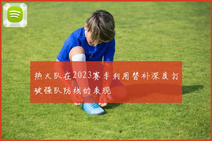 热火队在2023赛季利用替补深度打破强队防线的表现