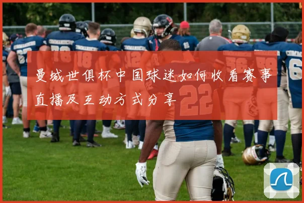 曼城世俱杯中国球迷如何收看赛事直播及互动方式分享