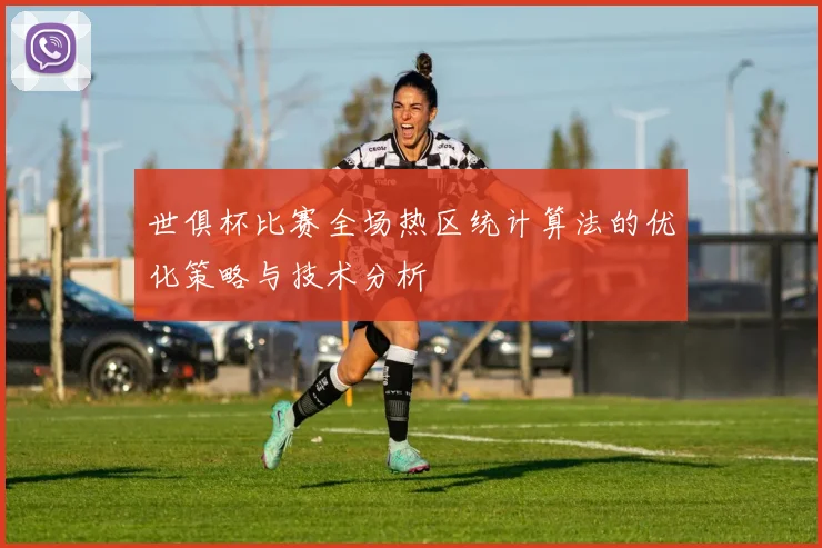 世俱杯比赛全场热区统计算法的优化策略与技术分析