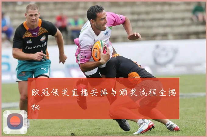 欧冠领奖直播安排与颁奖流程全揭秘