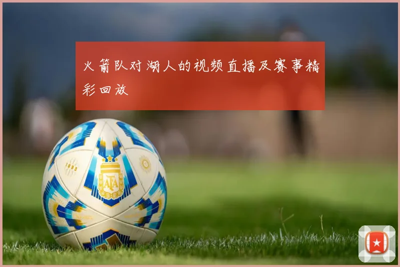 火箭队对湖人的视频直播及赛事精彩回放